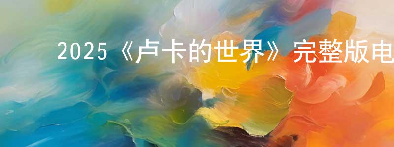 ﻿陈卓睿发布﻿2025《卢卡的世界》完整版电影/在线观看/百度云-美剧天堂